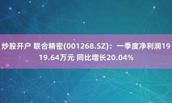 炒股开户 联合精密(001268.SZ)：一季度净利润1919.64万元 同比增长20.04%