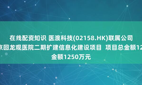 在线配资知识 医渡科技(02158.HK)联属公司中标北京回龙观医院二期扩建信息化建设项目  项目总金额1250万元