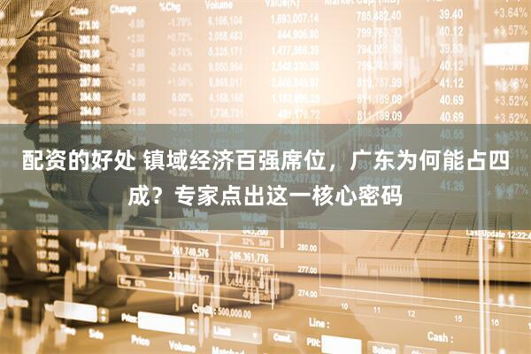 配资的好处 镇域经济百强席位，广东为何能占四成？专家点出这一核心密码
