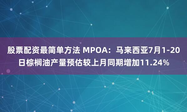 股票配资最简单方法 MPOA：马来西亚7月1-20日棕榈油产量预估较上月同期增加11.24%