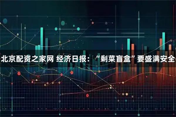 北京配资之家网 经济日报：“剩菜盲盒”要盛满安全