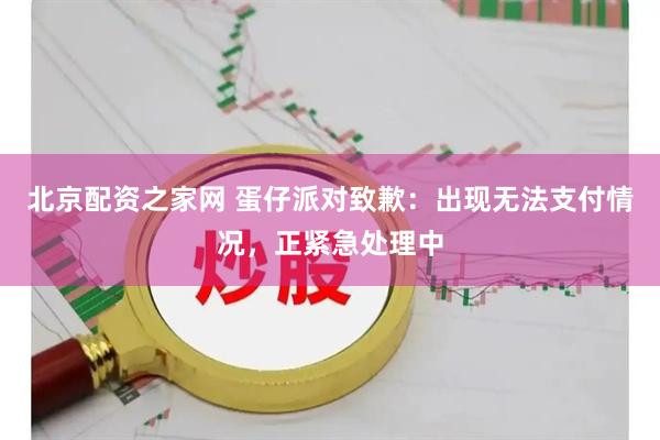 北京配资之家网 蛋仔派对致歉：出现无法支付情况，正紧急处理中