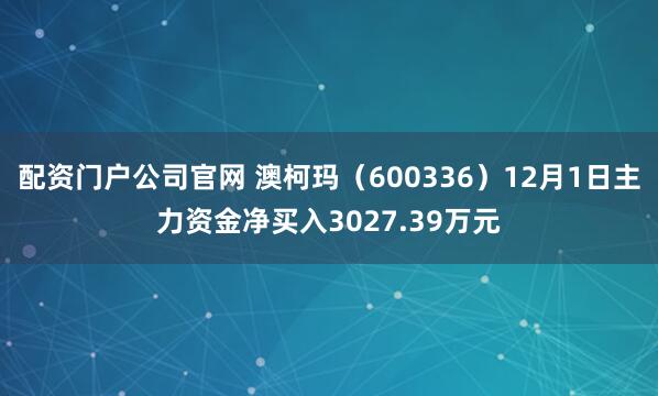 配资门户公司官网 澳柯玛（600336）12月1日主力资金净买入3027.39万元