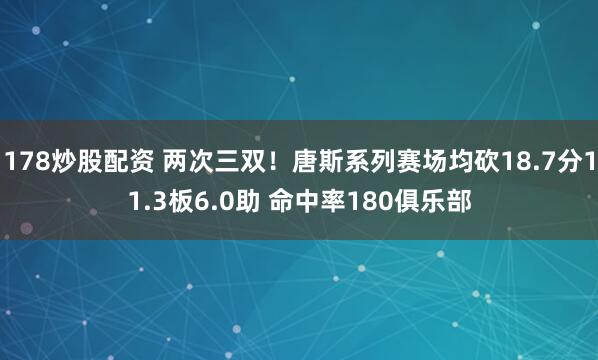 178炒股配资 两次三双！唐斯系列赛场均砍18.7分11.3板6.0助 命中率180俱乐部