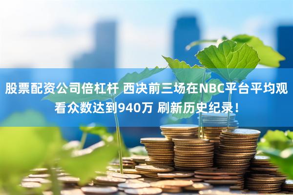 股票配资公司倍杠杆 西决前三场在NBC平台平均观看众数达到940万 刷新历史纪录！
